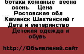 ботики кожаные (весна-осень) › Цена ­ 120 - Ростовская обл., Каменск-Шахтинский г. Дети и материнство » Детская одежда и обувь   